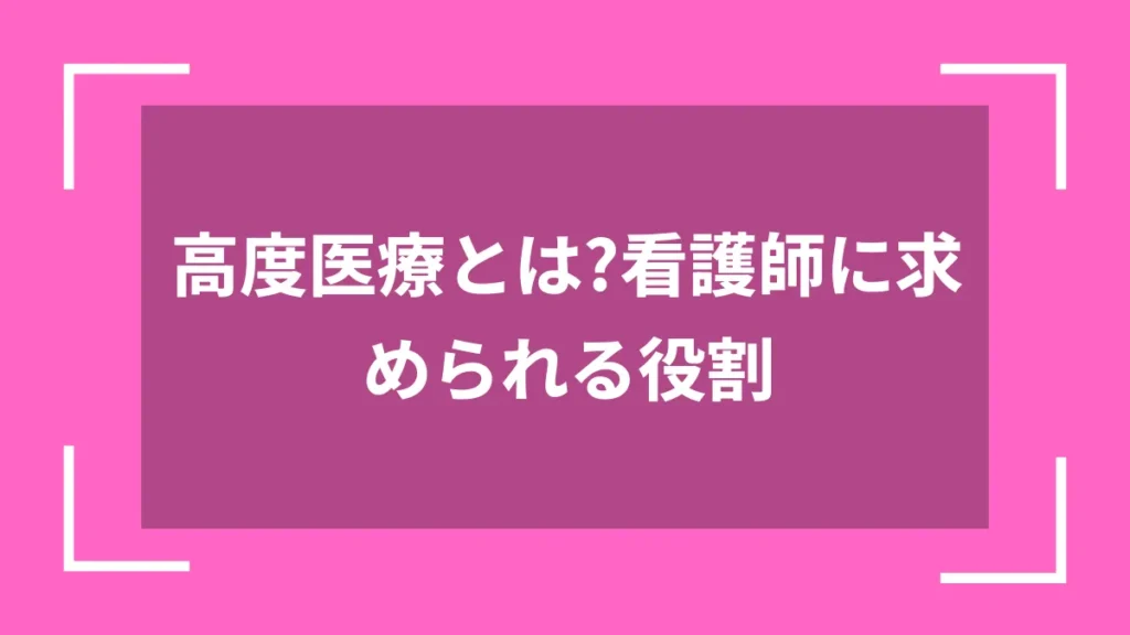 高度医療とは？看護師に求められる役割