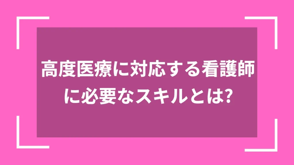 高度医療に対応する看護師に必要なスキルとは？