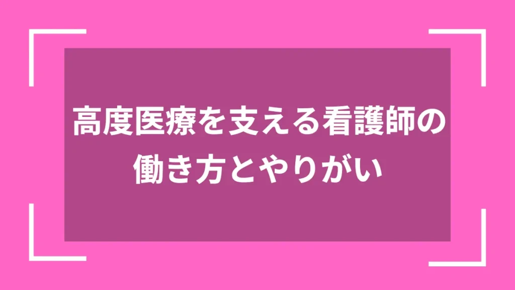 高度医療を支える看護師の働き方とやりがい