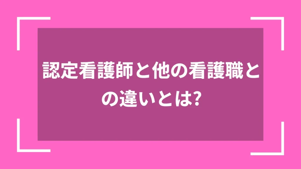 認定看護師と他の看護職との違いとは？