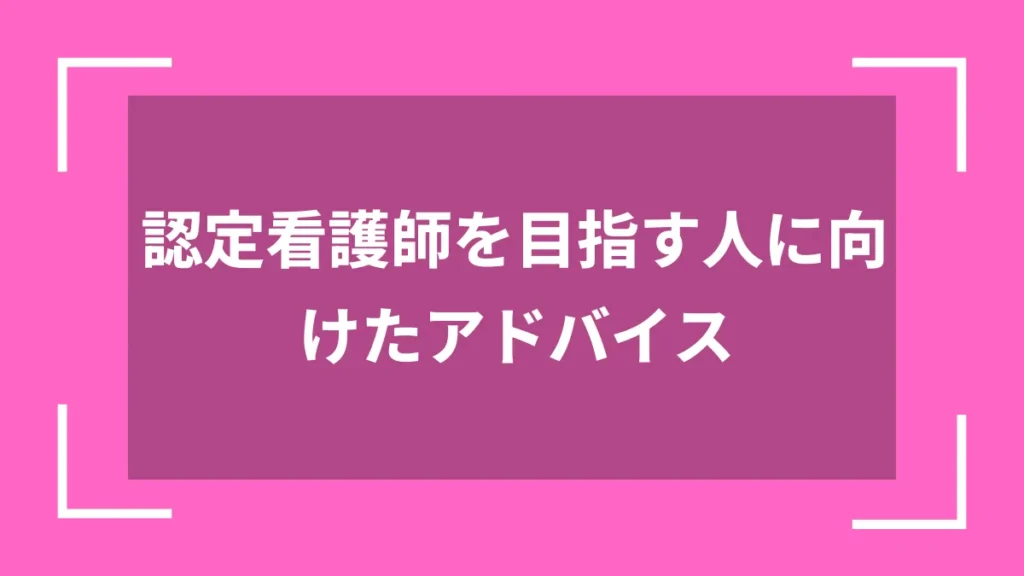 認定看護師を目指す人に向けたアドバイス
