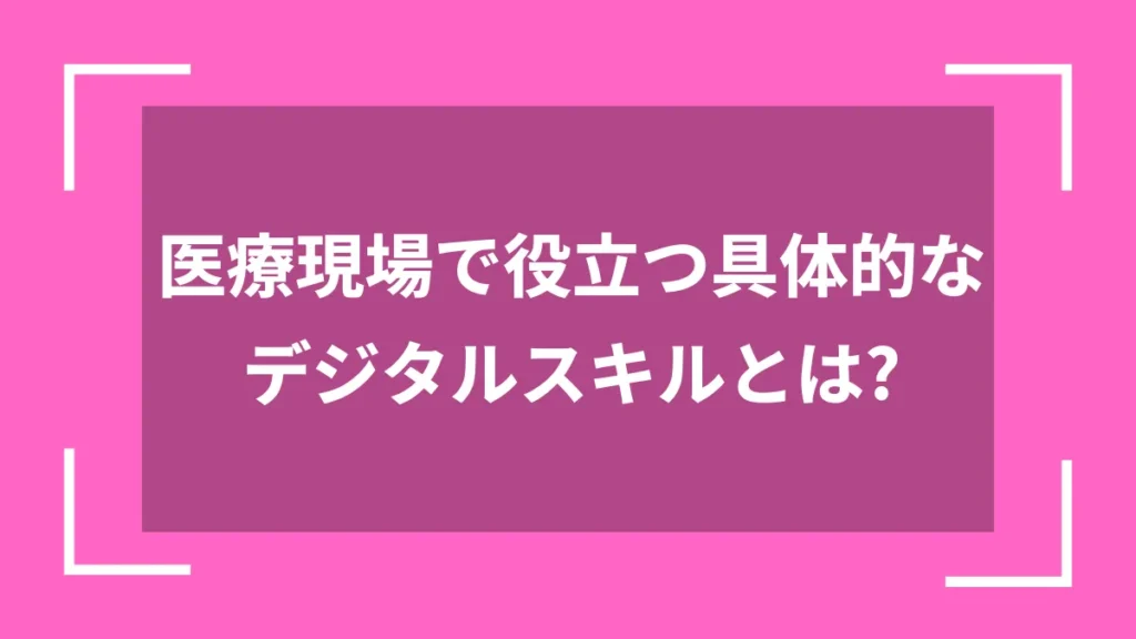 医療現場で役立つ具体的なデジタルスキルとは？