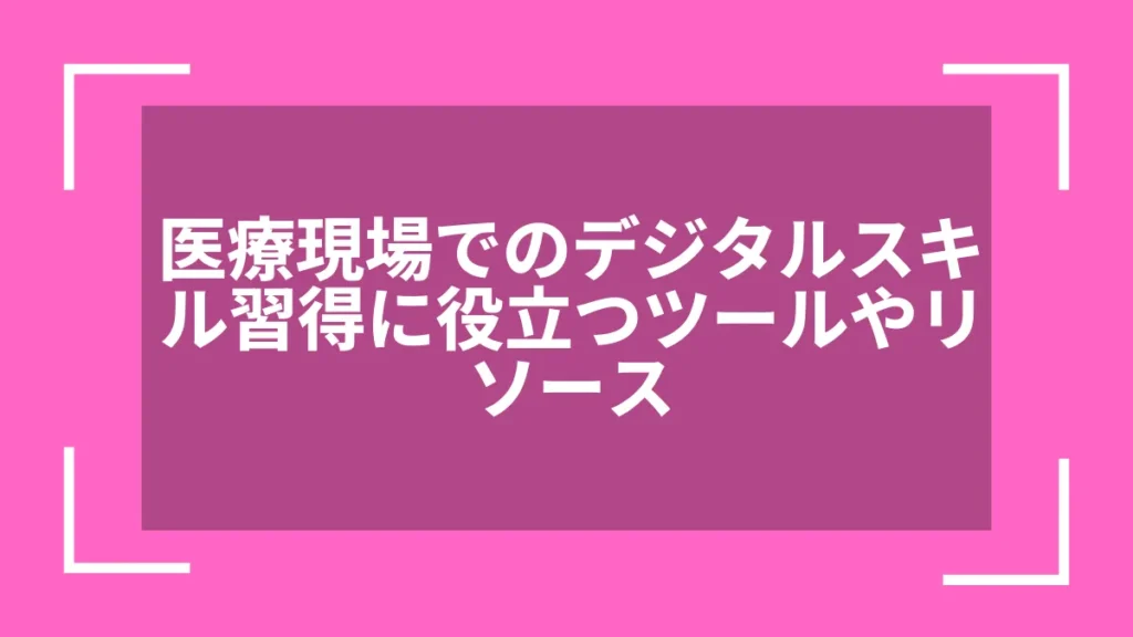 医療現場でのデジタルスキル習得に役立つツールやリソース