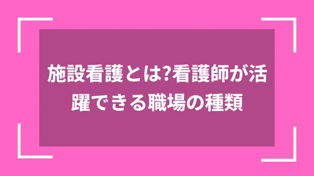 施設看護とは？看護師が活躍できる職場の種類