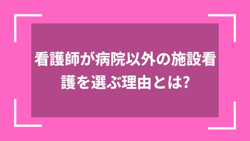 看護師が病院以外の施設看護を選ぶ理由とは？