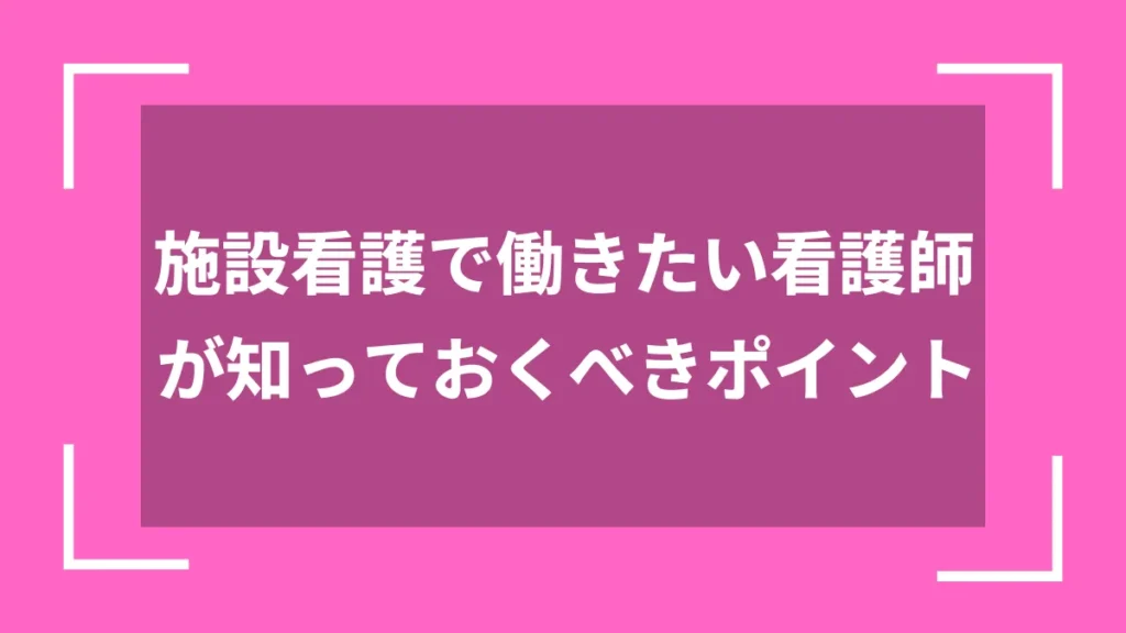 施設看護で働きたい看護師が知っておくべきポイント