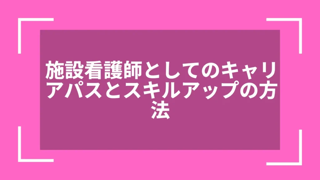 施設看護師としてのキャリアパスとスキルアップの方法