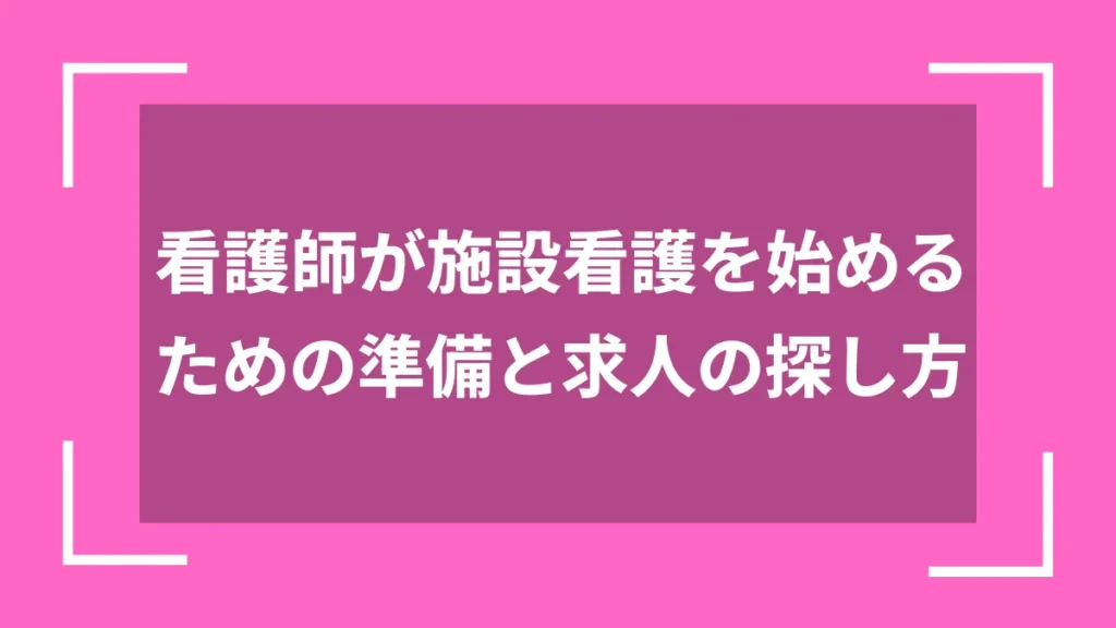 看護師が施設看護を始めるための準備と求人の探し方