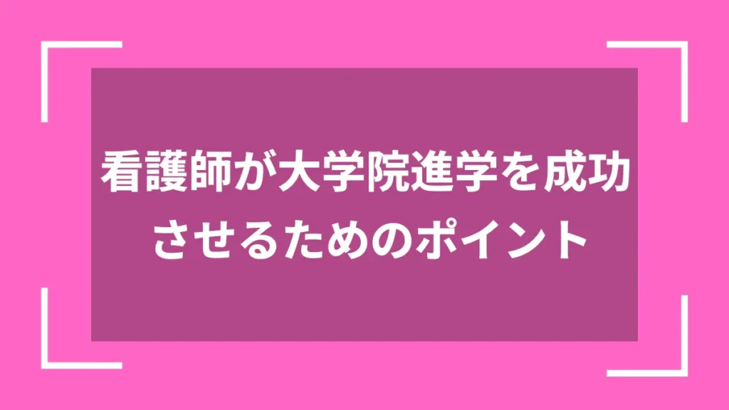 看護師が大学院進学を成功させるためのポイント
