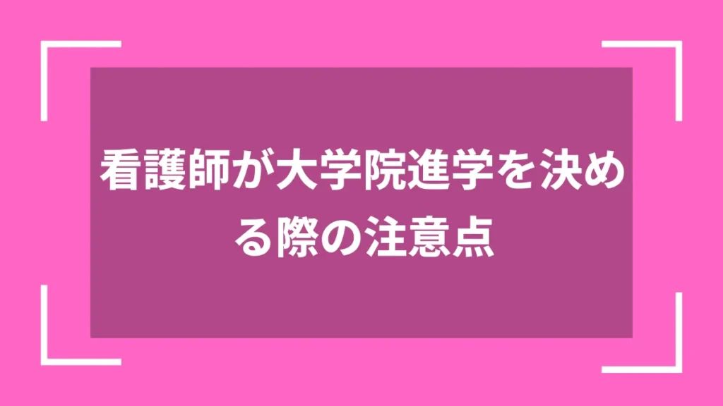 看護師が大学院進学を決める際の注意点