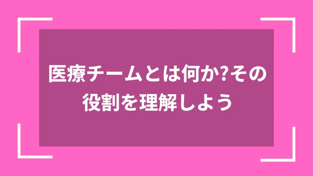 医療チームとは何か？その役割を理解しよう