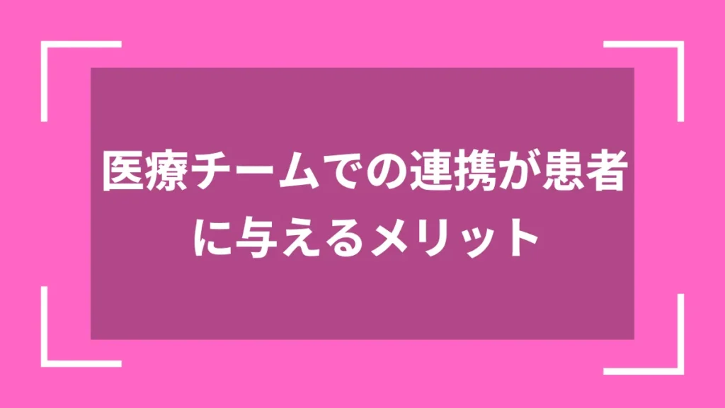 医療チームでの連携が患者に与えるメリット