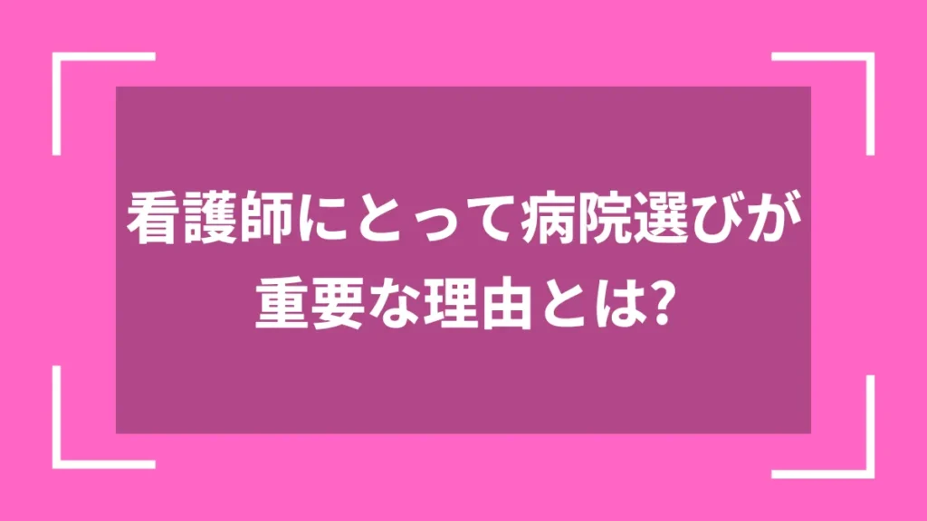 看護師にとって病院選びが重要な理由とは？