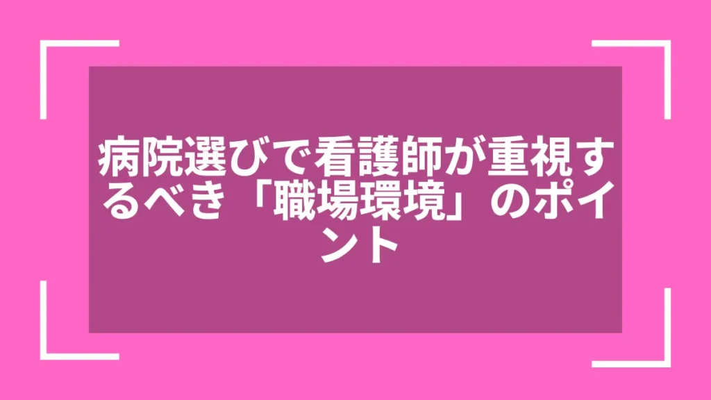 病院選びで看護師が重視するべき「職場環境」のポイント