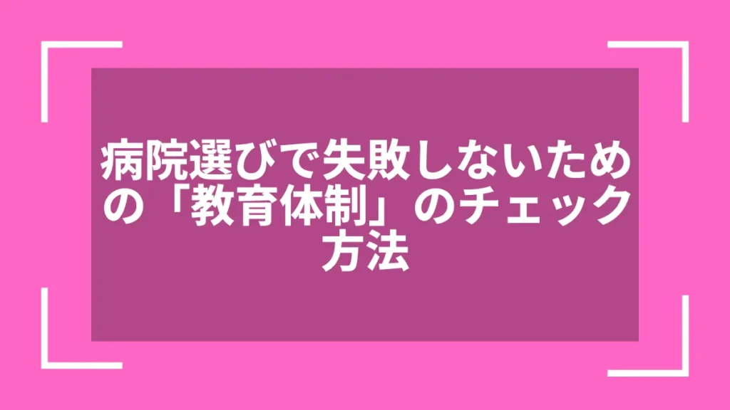 病院選びで失敗しないための「教育体制」のチェック方法