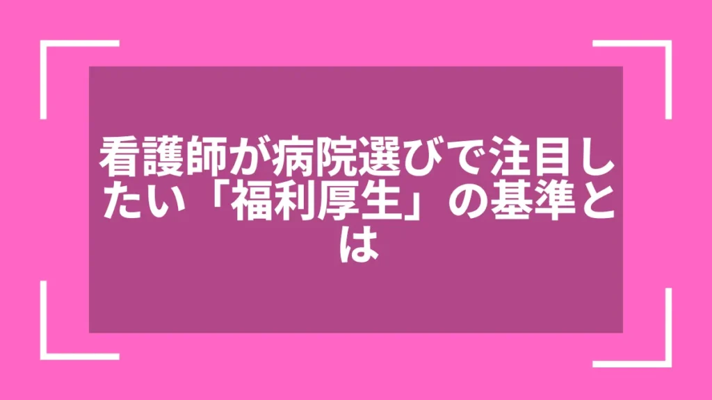 看護師が病院選びで注目したい「福利厚生」の基準とは