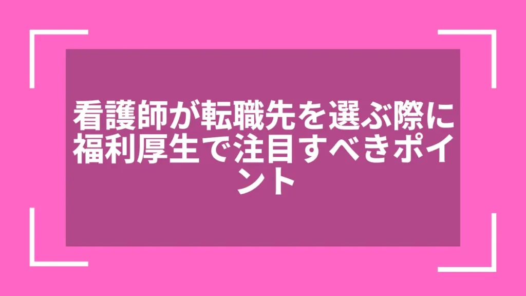 看護師が転職先を選ぶ際に福利厚生で注目すべきポイント