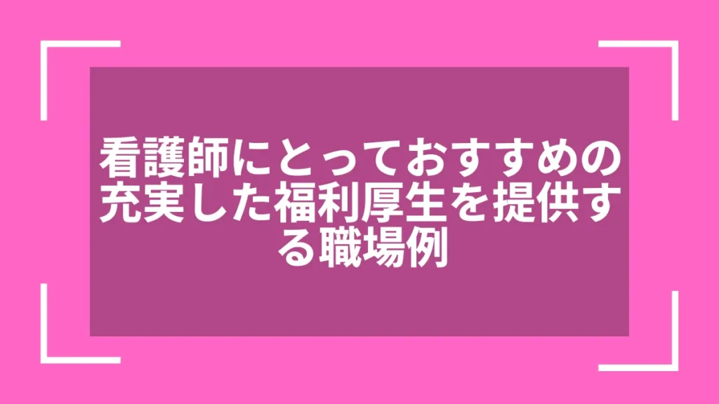 看護師にとっておすすめの充実した福利厚生を提供する職場例