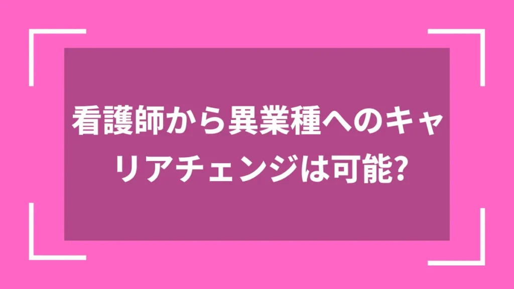 看護師から異業種へのキャリアチェンジは可能？