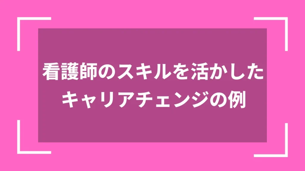 看護師のスキルを活かしたキャリアチェンジの例