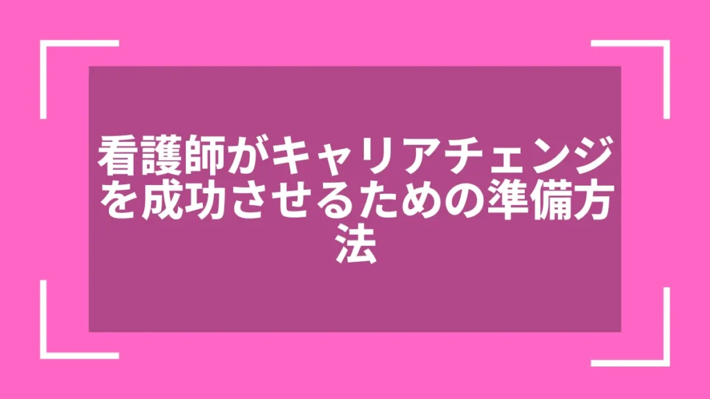 看護師がキャリアチェンジを成功させるための準備方法