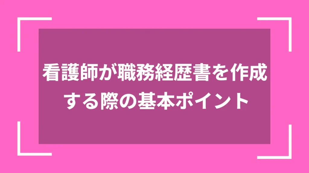 看護師が職務経歴書を作成する際の基本ポイント