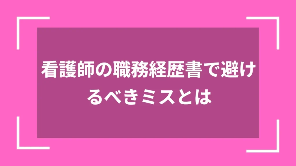 看護師の職務経歴書で避けるべきミスとは