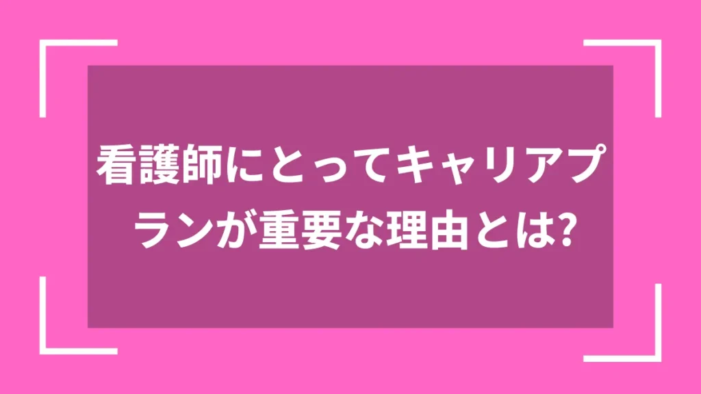看護師にとってキャリアプランが重要な理由とは？