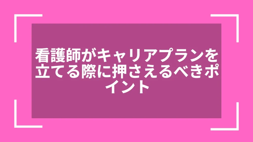 看護師がキャリアプランを立てる際に押さえるべきポイント