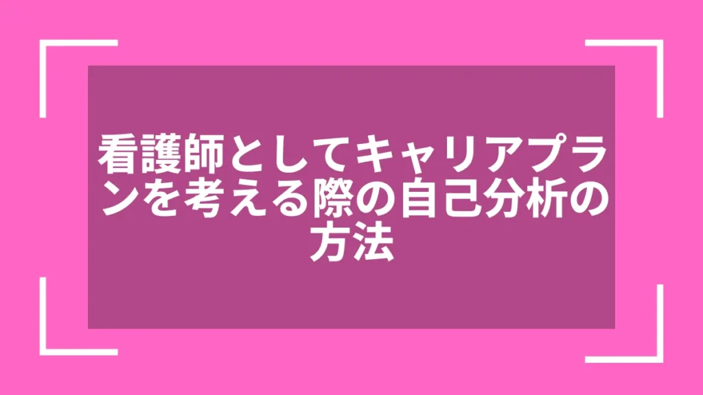 看護師としてキャリアプランを考える際の自己分析の方法