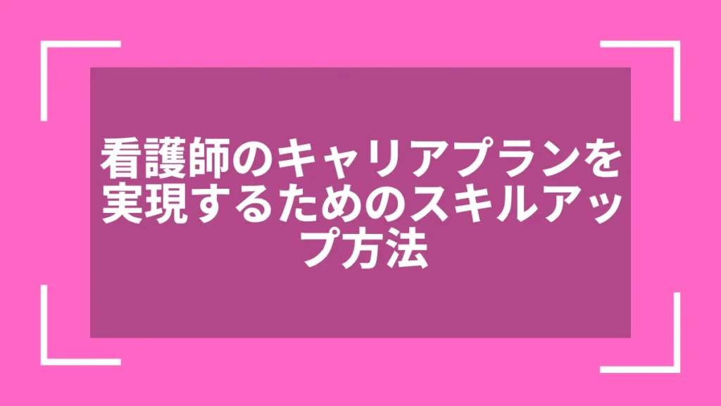 看護師のキャリアプランを実現するためのスキルアップ方法