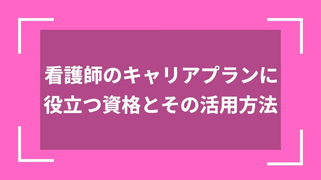 看護師のキャリアプランに役立つ資格とその活用方法