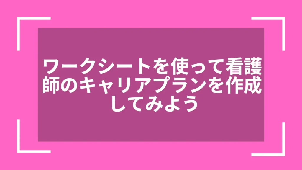 ワークシートを使って看護師のキャリアプランを作成してみよう