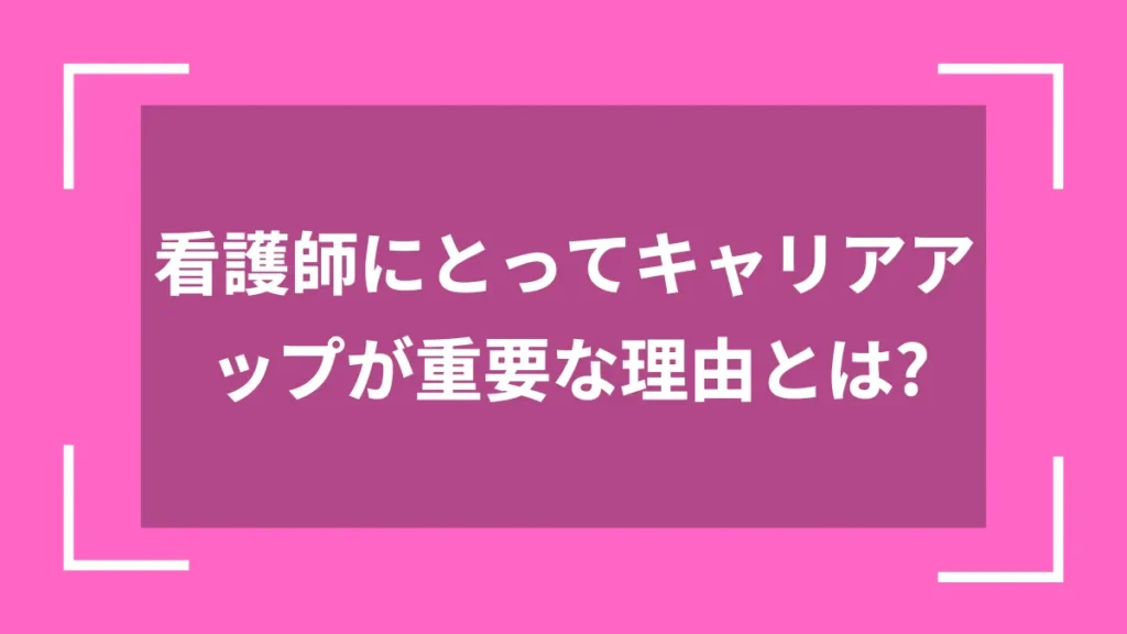 看護師にとってキャリアアップが重要な理由とは？