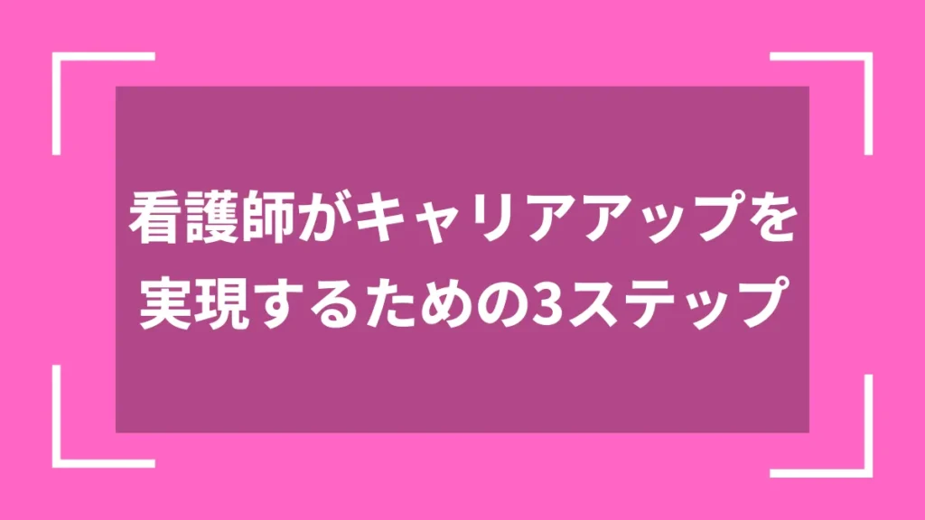 看護師がキャリアアップを実現するための3ステップ