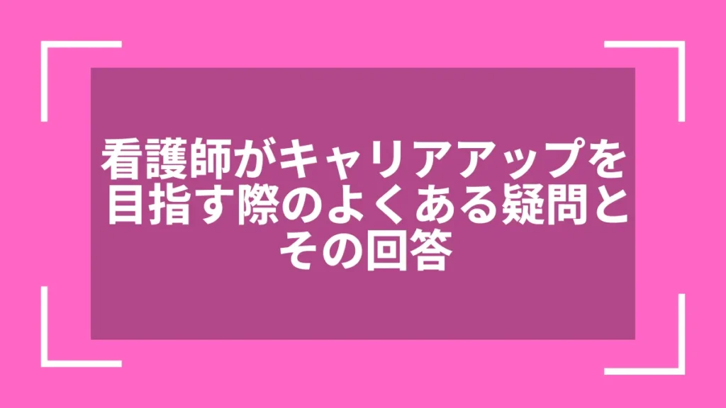 看護師がキャリアアップを目指す際のよくある疑問とその回答