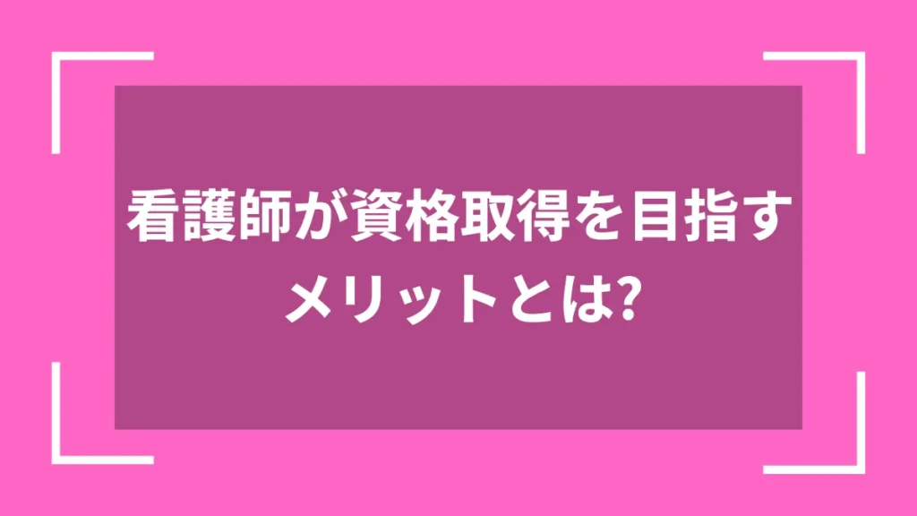 看護師が資格取得を目指すメリットとは？