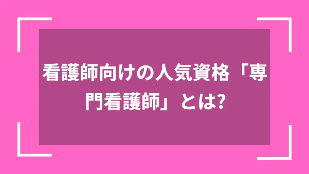 看護師向けの人気資格「専門看護師」とは？