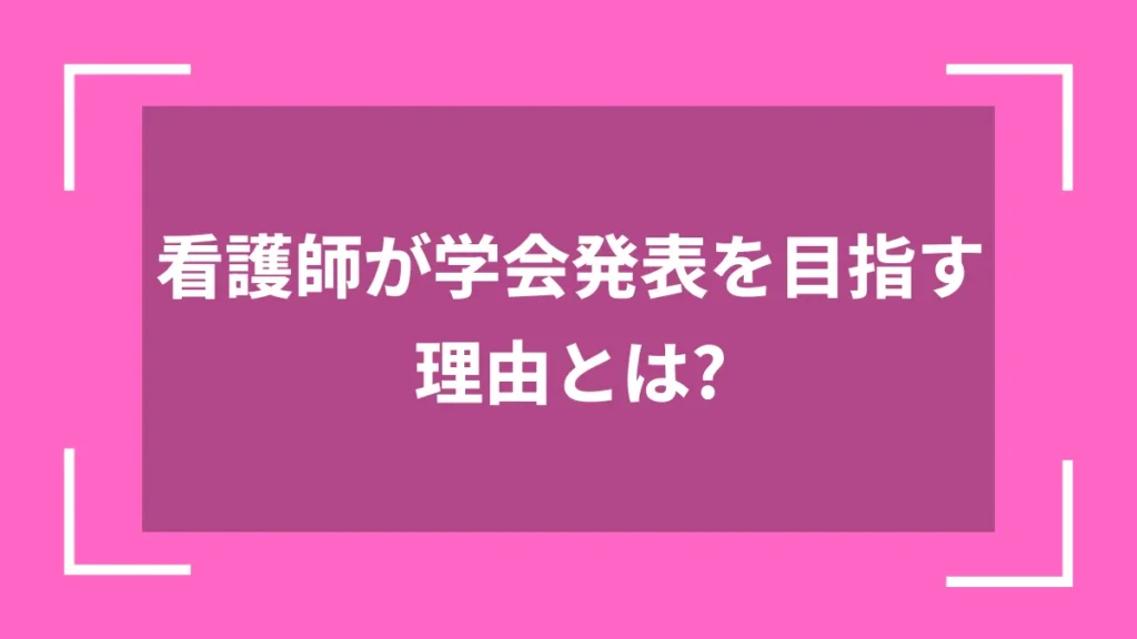 看護師が学会発表を目指す理由とは？