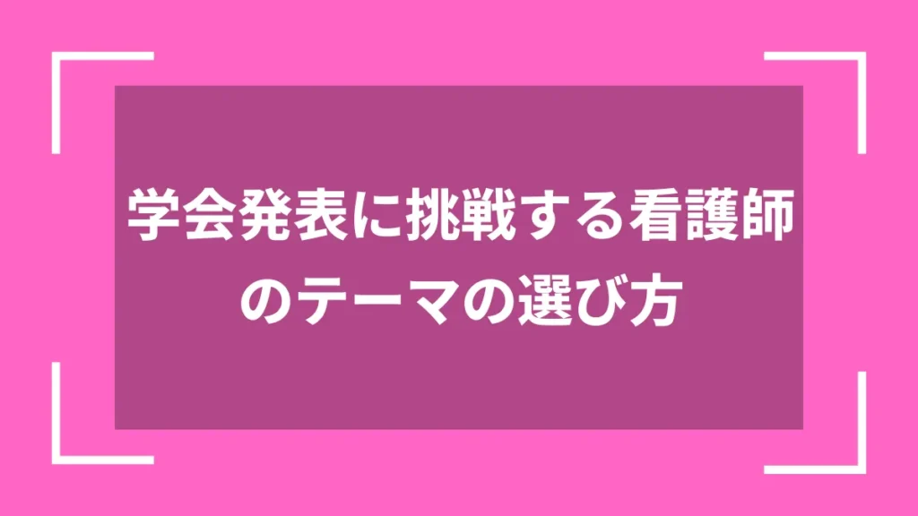 学会発表に挑戦する看護師のテーマの選び方