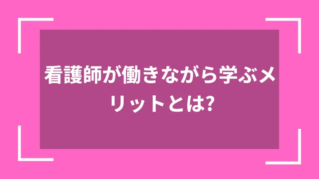 看護師が働きながら学ぶメリットとは？