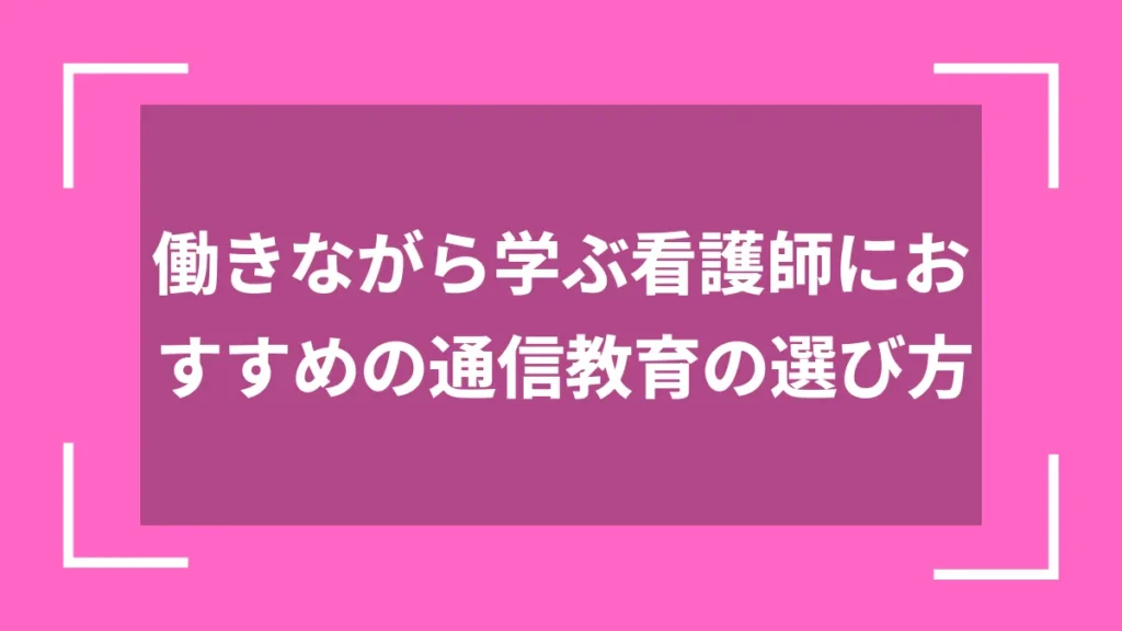 働きながら学ぶ看護師におすすめの通信教育の選び方