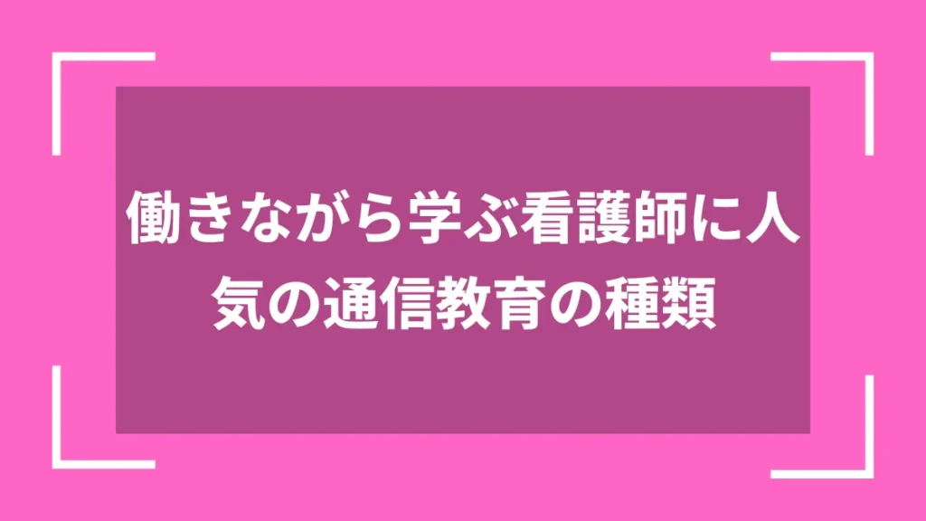 働きながら学ぶ看護師に人気の通信教育の種類