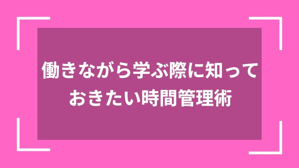 働きながら学ぶ際に知っておきたい時間管理術