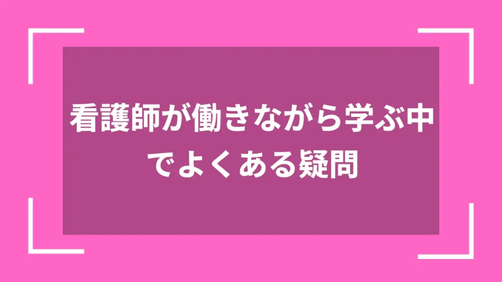 看護師が働きながら学ぶ中でよくある疑問