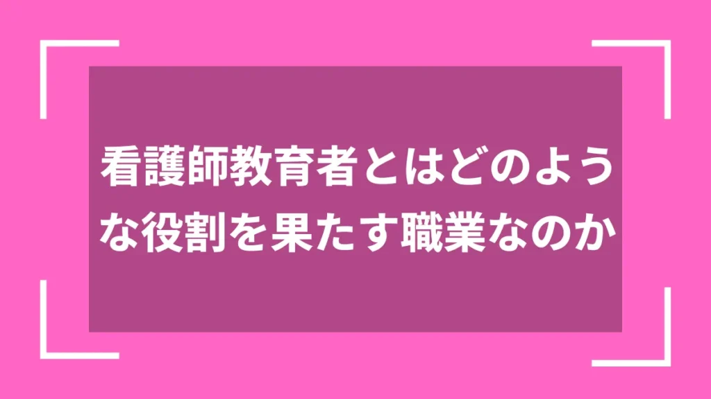 看護師教育者とはどのような役割を果たす職業なのか