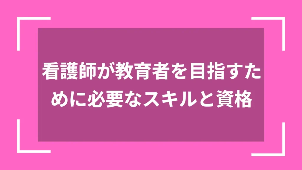看護師が教育者を目指すために必要なスキルと資格