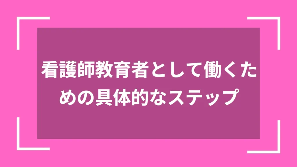 看護師教育者として働くための具体的なステップ