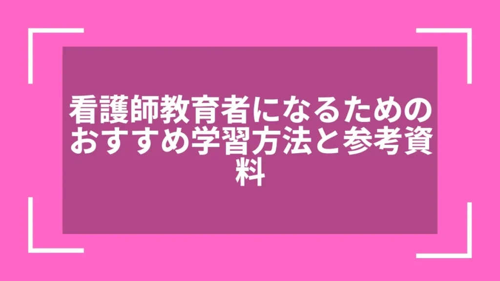 看護師教育者になるためのおすすめ学習方法と参考資料