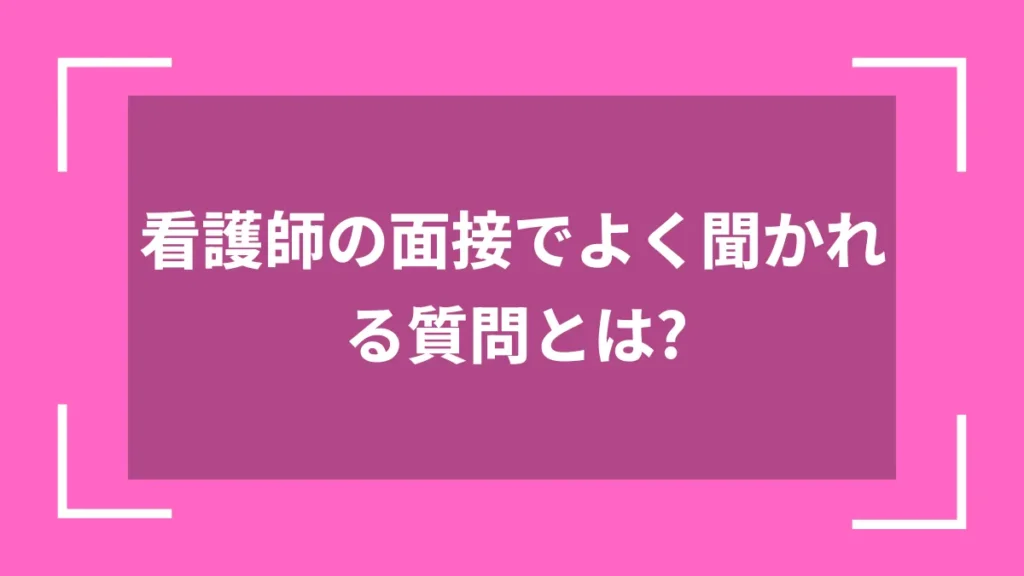 看護師の面接でよく聞かれる質問とは？